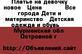 Платье на девочку новое › Цена ­ 1 200 - Все города Дети и материнство » Детская одежда и обувь   . Мурманская обл.,Островной г.